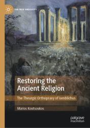 Restoring the Ancient Religion : The Theurgic Orthopraxy of Iamblichus
