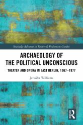 Archaeology of the Political Unconscious : Theatre and Opera in East Berlin, 1967-1977