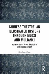 Chinese Theatre: an Illustrated History Through Nuoxi and Mulianxi : Volume One: from Exorcism to Entertainment