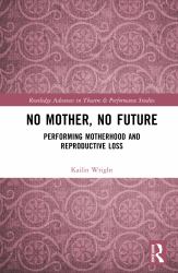 No Mother, No Future : Performing Motherhood and Reproductive Loss