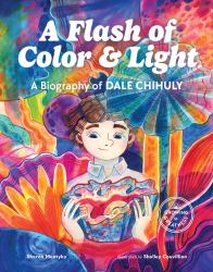 A Flash of Color and Light : A Biography of Dale Chihuly