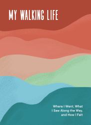 My Walking Life : Where I Went, What I Saw along the Way, and How I Felt (a Walking Journal)