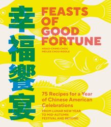 Feasts of Good Fortune : 75 Recipes for a Year of Chinese American Celebrations, from Lunar New Year to Mid-Autumn Festival and Beyond (Chinese Cookbook)