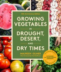 Growing Vegetables in Drought, Desert, and Dry Times, 10th Anniversary Edition : The Complete Guide to Sustainable Low-Water Organic Gardening in a Changing Climate