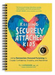 Raising Securely Attached Kids : Using Connection-Focused Parenting to Create Confidence, Empathy, and Resilience