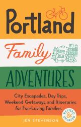 Portland Family Adventures, 2nd Edition : City Escapades, Day Trips, Weekend Getaways, and Itineraries for Fun-Loving Families