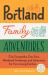 Portland Family Adventures, 2nd Edition : City Escapades, Day Trips, Weekend Getaways, and Itineraries for Fun-Loving Families