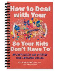 How to Deal with Your ____ So Your Kids Don't Have To : An Encyclopedia for Ditching Your Emotional Baggage