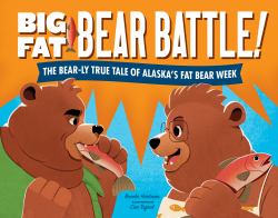 Big Fat Bear Battle! : The BEAR-Ly True Tale of Alaska's Fat Bear Week