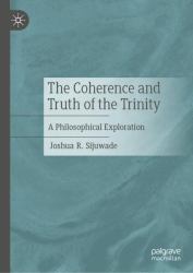 The Coherence and Truth of the Trinity : A Philosophical Exploration