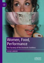 Women, Food, Performance : The Tyranny of the Domestic Goddess