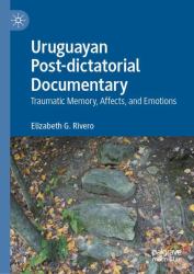 Uruguayan Post-Dictatorial Documentary : Traumatic Memory, Affects, and Emotions