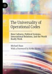 The Universality of Operational Codes : How Cultures, Political Systems, International Relations, and the World Really Work