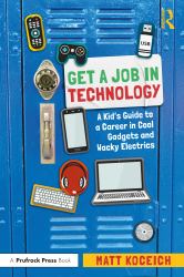 Get a Job in Technology : A Kid's Guide to a Career in Cool Gadgets and Wacky Electrics