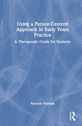 Using a Person-Centred Approach in Early Years Practice : A Therapeutic Guide for Students