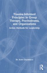 Trauma-Informed Principles in Group Therapy, Psychodrama, and Organizations : Action Methods for Leadership