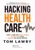 Hacking Healthcare : How AI and the Intelligence Revolution Will Reboot an Ailing System