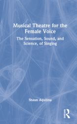 Musical Theatre for the Female Voice : The Sensation, Sound, and Science, of Singing