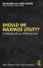 Should We Maximize Utility? : A Debate about Utilitarianism Should We Maximize Utility? : A Debate about Utilitarianism
