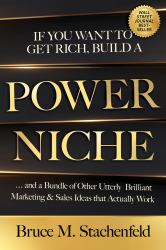 If You Want to Get Rich, Build a Power Niche : And a Bundle of Other Utterly Brilliant Marketing and Sales Ideas That Actually Work