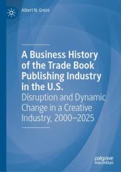 A Business History of the Trade Book Publishing Industry in the U. S. : Disruption and Dynamic Change in a Creative Industry, 2000-2025