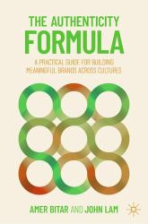 The Authenticity Formula : A Practical Guide for Building Meaningful Brands Across Cultures