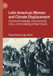 Latin American Women and Climate Displacement : Ancestral Knowledge, Environmental Crisis, and the Making of New Futures