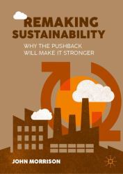 Remaking Sustainability : Why the Pushback Will Make It Stronger