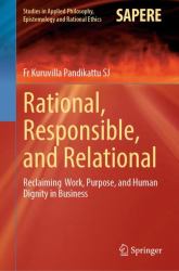 Rational, Responsible, and Relational : Reclaiming Work, Purpose, and Human Dignity in Business