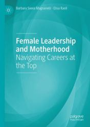Female Leadership and Motherhood : Navigating Careers at the Top