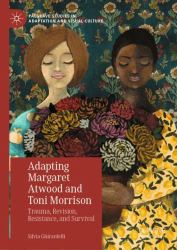 Adapting Margaret Atwood and Toni Morrison : Trauma, Revision, Resistance, and Survival