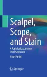 Scalpel, Scope, and Stain : A Pathologist's Journey into Diagnostics