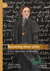 Becoming Anne Lister : Diaries, Adaptations, and Afterlives