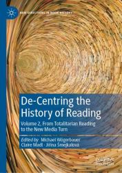 De-Centering the History of Reading : From Totalitarian Reading to the New Media Turn, Volume 2
