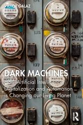 Dark Machines : How Artificial Intelligence, Digitalization and Automation Is Changing Our Living Planet