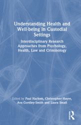 Understanding Health and Well-Being in Custodial Settings : Interdisciplinary Research Approaches from Psychology, Health, Law and Criminology