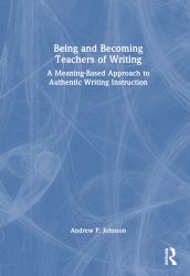 Being and Becoming Teachers of Writing : A Meaning-Based Approach to Authentic Writing Instruction