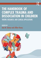 The Handbook of Complex Trauma and Dissociation in Children : Theory, Research, and Clinical Applications