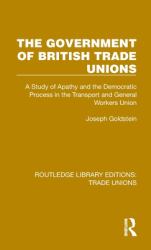 The Government of British Trade Unions : A Study of Apathy and the Democratic Process in the Transport and General Workers Union