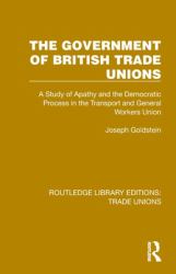 The Government of British Trade Unions : A Study of Apathy and the Democratic Process in the Transport and General Workers Union