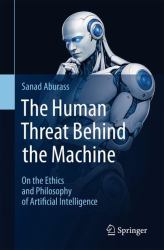 The Human Threat Behind the Machine : On the Ethics and Philosophy of Artificial Intelligence