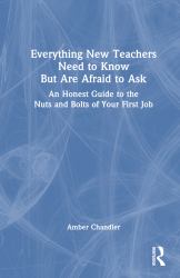 Everything New Teachers Need to Know but Are Afraid to Ask : An Honest Guide to the Nuts and Bolts of Your First Job