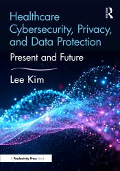 Healthcare Cybersecurity, Privacy, and Data Protection : Present and Future