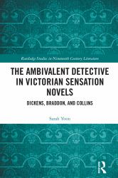 The Ambivalent Detective in Victorian Sensation Novels : Dickens, Braddon, and Collins