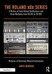 The Roland X0x Series : A History of Early Roland Synthesizers and Drum Machines from SH-101 to TR-909