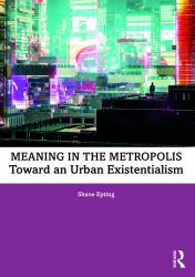 Meaning in the Metropolis : Toward an Urban Existentialism