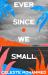 Ever since We Small