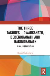 The Three Tagores--Dwarkanath, Debendranath and Rabindranath : India in Transition