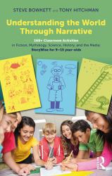 Understanding the World Through Narrative : 160+ Classroom Activities in Fiction, Mythology, Science, History, and the Media: Storywise for 9-15 Year-Olds