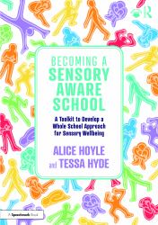Becoming a Sensory Aware School : A Toolkit to Develop a Whole School Approach for Sensory Wellbeing